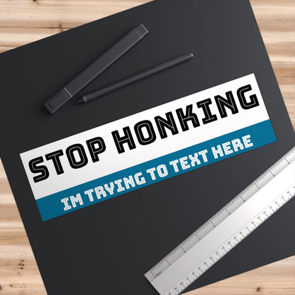 Stop Honking, Im Trying To Text Here Bumper Sticker