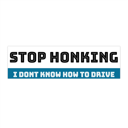 Stop Honking, I Dont Know How To Drive Bumper Sticker