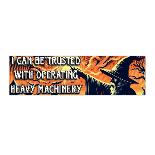 I Can Be Trusted With Operating Heavy Machinery Bumper Sticker